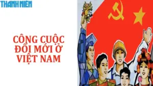 Bí quyết ôn thi tốt nghiệp THPT đạt điểm cao: Công cuộc Đổi mới ở Việt Nam